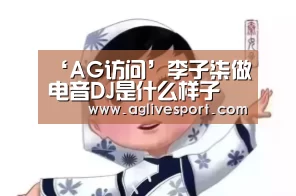 ‘AG访问’李子柒做电音DJ是什么样子 李子柒做过电音DJ是真的吗(图1) ‘AG访问’李子柒做电音DJ是什么样子 李子柒做过电音DJ是真的吗(图1)