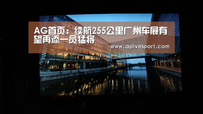 AG首页:续航255公里广州车展有望再添一员猛将(图4) AG访问