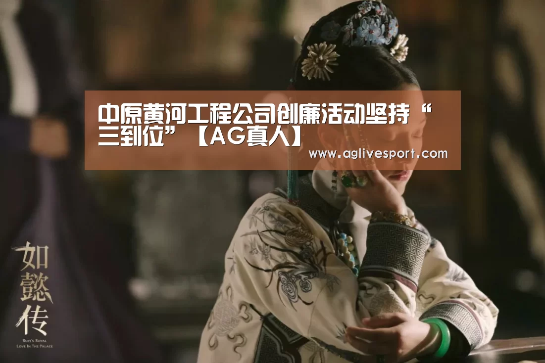 中原黄河工程公司创廉活动坚持“三到位”【AG真人】(图2) AG首页