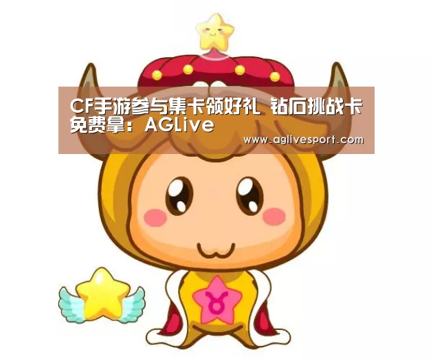 CF手游参与集卡领好礼 钻石挑战卡免费拿:AGLive(图1) CF手游参与集卡领好礼 钻石挑战卡免费拿:AGLive(图1)