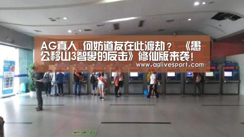 AG真人_何妨道友在此渡劫? 《愚公移山3智叟的反击》修仙版来袭!(图1) AG真人