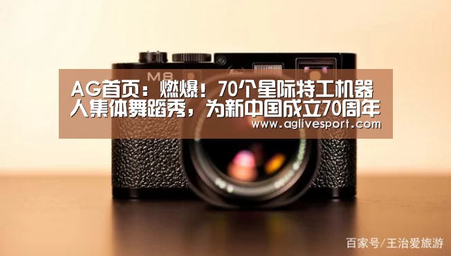 AG首页:燃爆!70个星际特工机器人集体舞蹈秀,为新中国成立70周年献礼(图3) AG首页