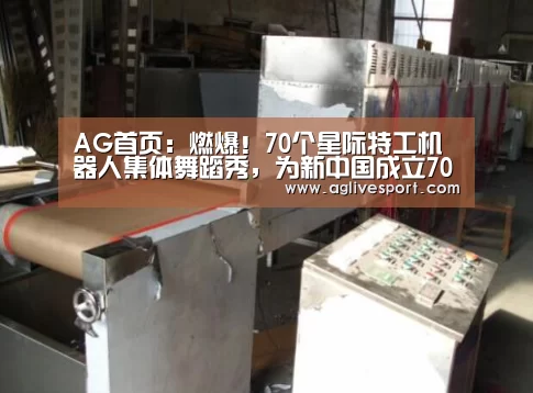 AG首页:燃爆!70个星际特工机器人集体舞蹈秀,为新中国成立70周年献礼(图4) AG真人